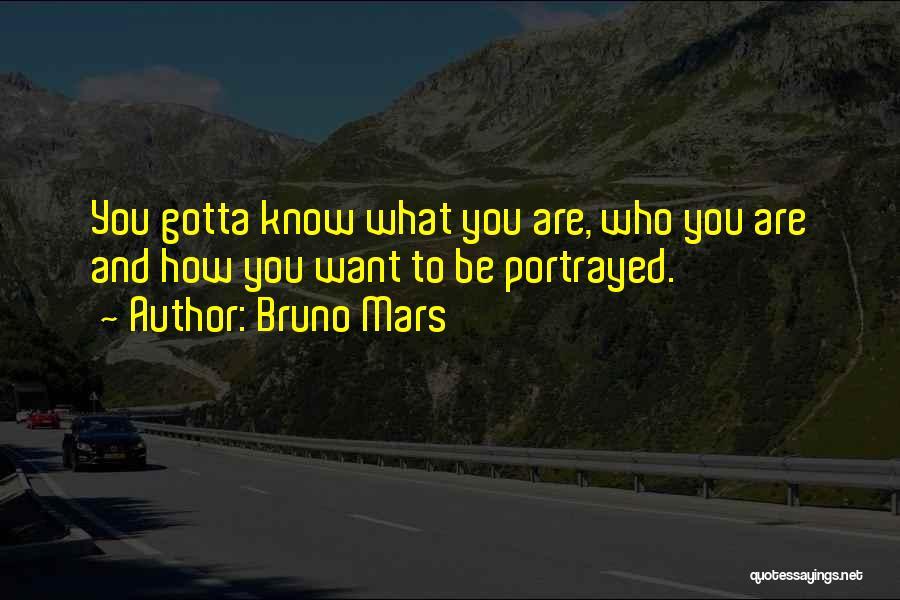Bruno Mars Quotes: You Gotta Know What You Are, Who You Are And How You Want To Be Portrayed.