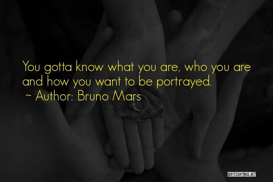 Bruno Mars Quotes: You Gotta Know What You Are, Who You Are And How You Want To Be Portrayed.