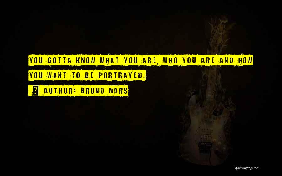 Bruno Mars Quotes: You Gotta Know What You Are, Who You Are And How You Want To Be Portrayed.