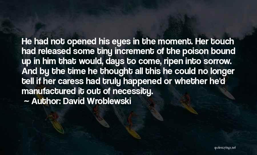 David Wroblewski Quotes: He Had Not Opened His Eyes In The Moment. Her Touch Had Released Some Tiny Increment Of The Poison Bound