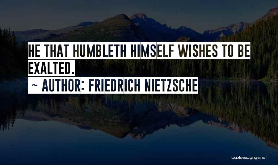 Friedrich Nietzsche Quotes: He That Humbleth Himself Wishes To Be Exalted.