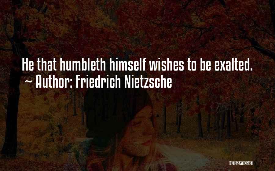 Friedrich Nietzsche Quotes: He That Humbleth Himself Wishes To Be Exalted.