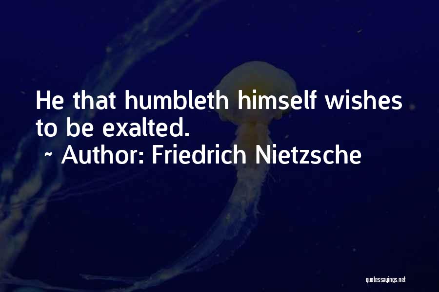 Friedrich Nietzsche Quotes: He That Humbleth Himself Wishes To Be Exalted.