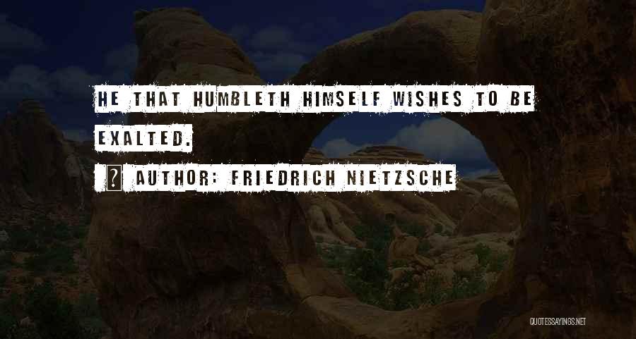 Friedrich Nietzsche Quotes: He That Humbleth Himself Wishes To Be Exalted.