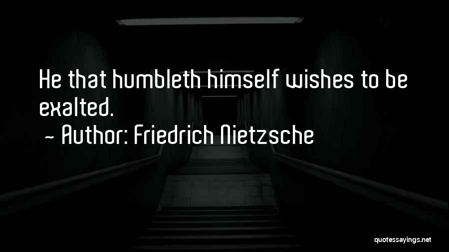 Friedrich Nietzsche Quotes: He That Humbleth Himself Wishes To Be Exalted.