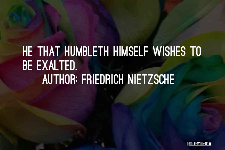 Friedrich Nietzsche Quotes: He That Humbleth Himself Wishes To Be Exalted.