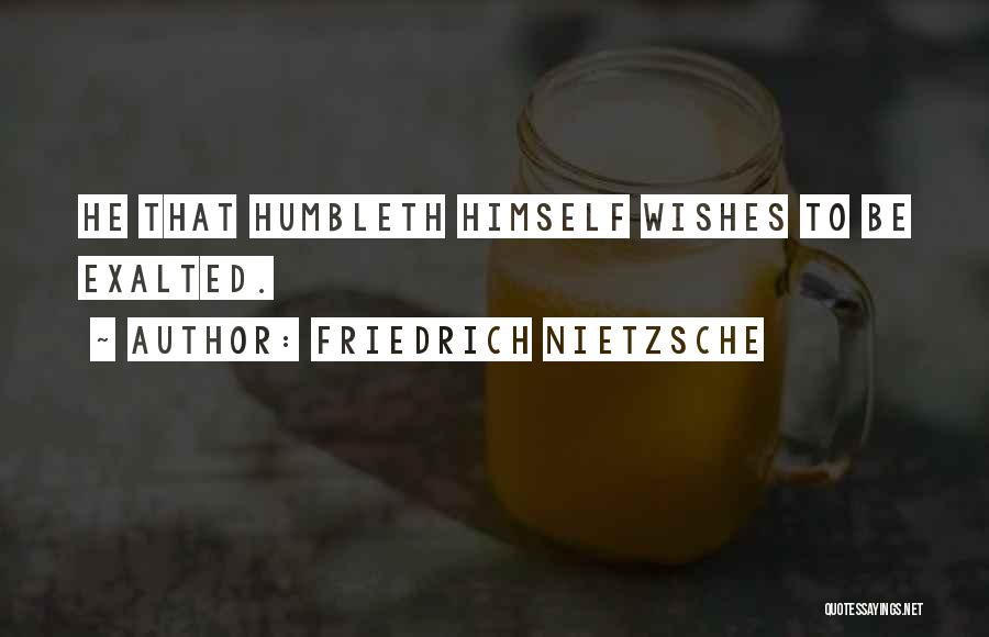 Friedrich Nietzsche Quotes: He That Humbleth Himself Wishes To Be Exalted.