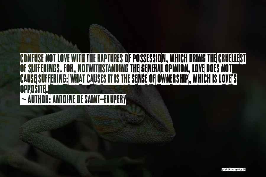 Antoine De Saint-Exupery Quotes: Confuse Not Love With The Raptures Of Possession, Which Bring The Cruellest Of Sufferings. For, Notwithstanding The General Opinion, Love