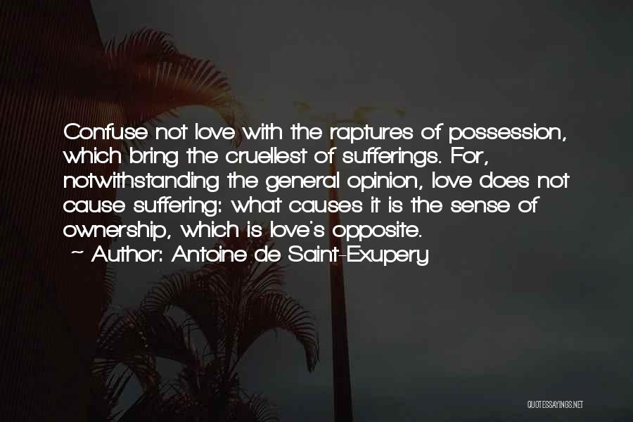 Antoine De Saint-Exupery Quotes: Confuse Not Love With The Raptures Of Possession, Which Bring The Cruellest Of Sufferings. For, Notwithstanding The General Opinion, Love