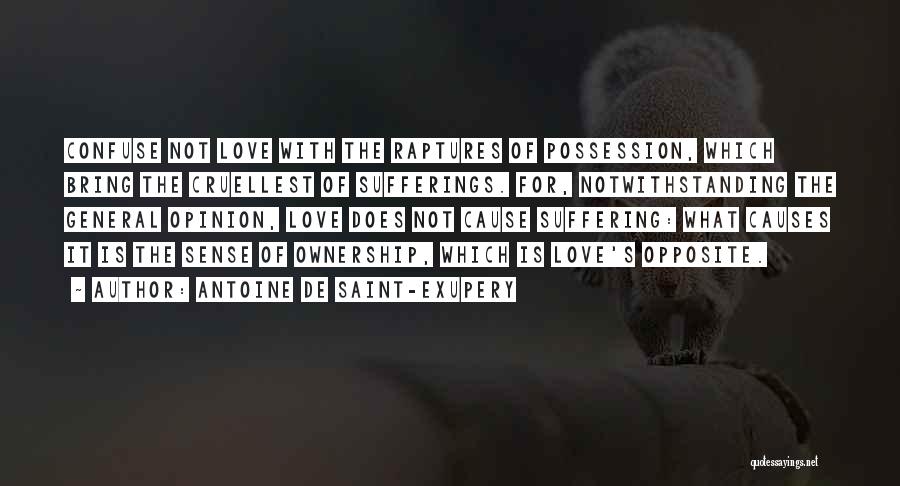 Antoine De Saint-Exupery Quotes: Confuse Not Love With The Raptures Of Possession, Which Bring The Cruellest Of Sufferings. For, Notwithstanding The General Opinion, Love