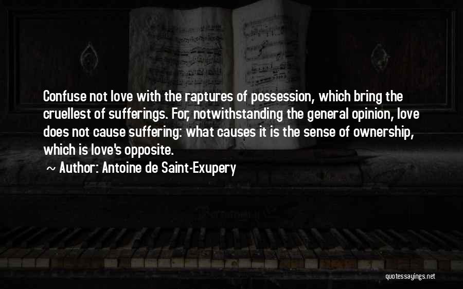 Antoine De Saint-Exupery Quotes: Confuse Not Love With The Raptures Of Possession, Which Bring The Cruellest Of Sufferings. For, Notwithstanding The General Opinion, Love
