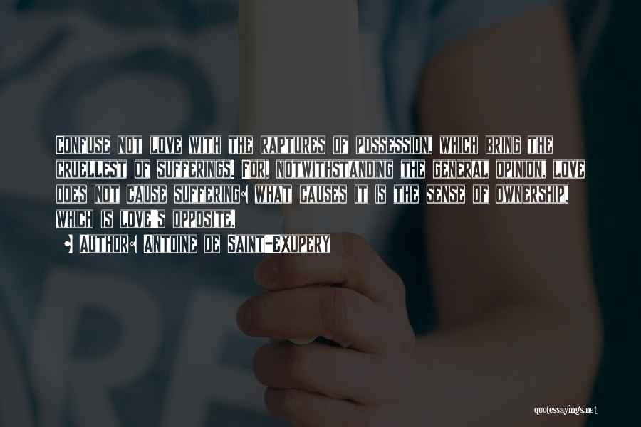 Antoine De Saint-Exupery Quotes: Confuse Not Love With The Raptures Of Possession, Which Bring The Cruellest Of Sufferings. For, Notwithstanding The General Opinion, Love