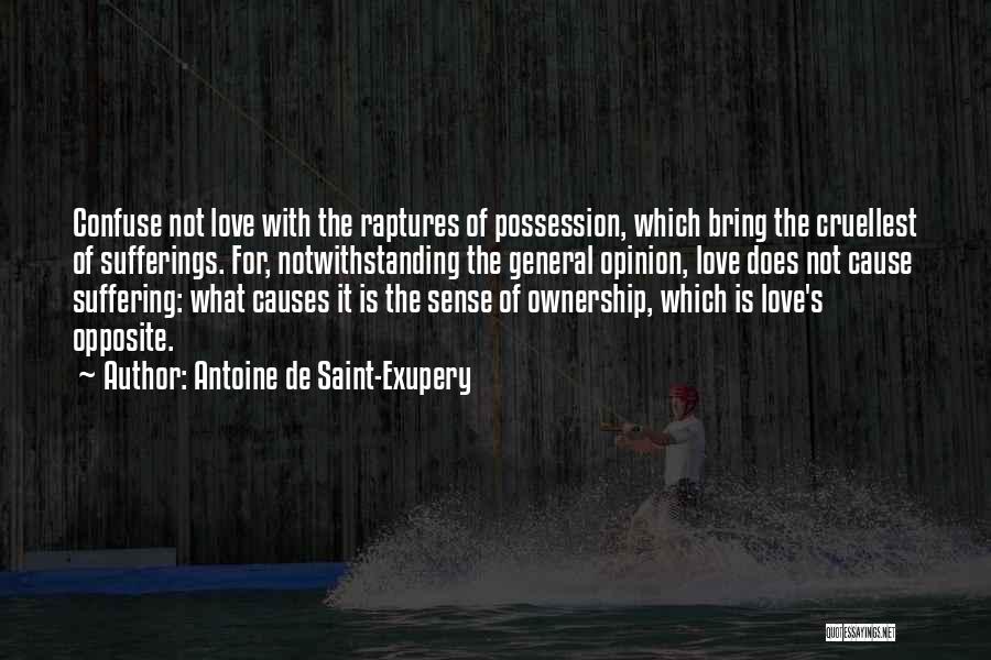 Antoine De Saint-Exupery Quotes: Confuse Not Love With The Raptures Of Possession, Which Bring The Cruellest Of Sufferings. For, Notwithstanding The General Opinion, Love