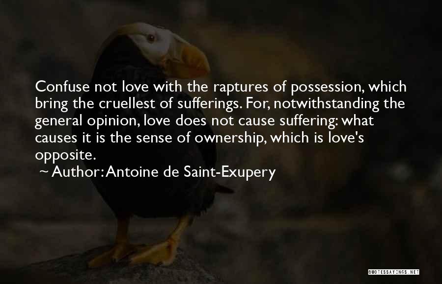 Antoine De Saint-Exupery Quotes: Confuse Not Love With The Raptures Of Possession, Which Bring The Cruellest Of Sufferings. For, Notwithstanding The General Opinion, Love