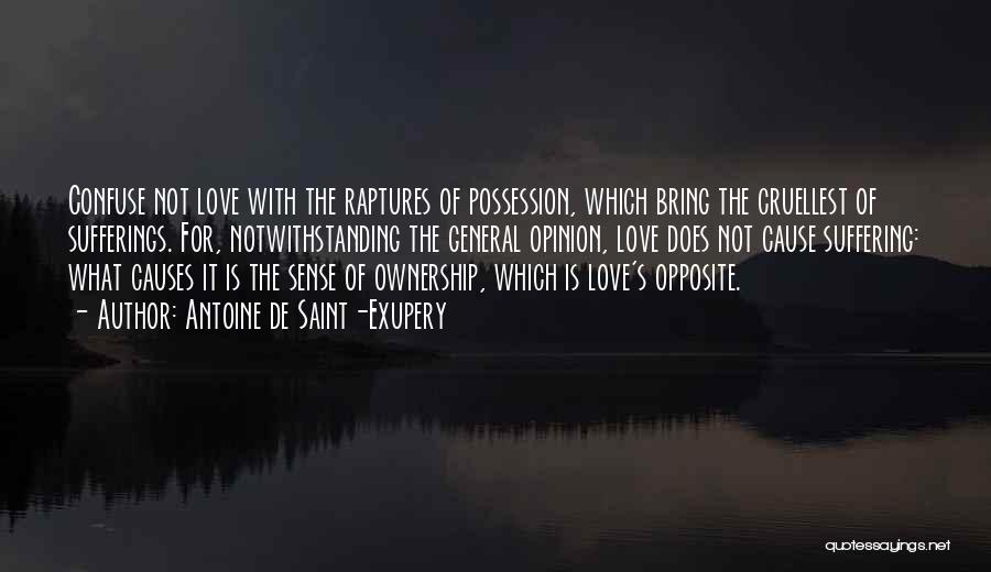 Antoine De Saint-Exupery Quotes: Confuse Not Love With The Raptures Of Possession, Which Bring The Cruellest Of Sufferings. For, Notwithstanding The General Opinion, Love