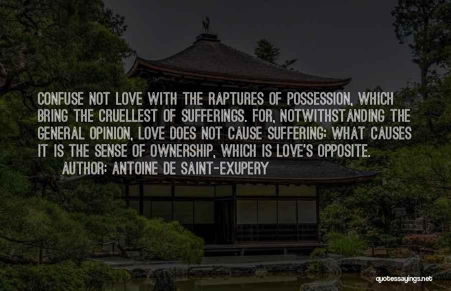 Antoine De Saint-Exupery Quotes: Confuse Not Love With The Raptures Of Possession, Which Bring The Cruellest Of Sufferings. For, Notwithstanding The General Opinion, Love