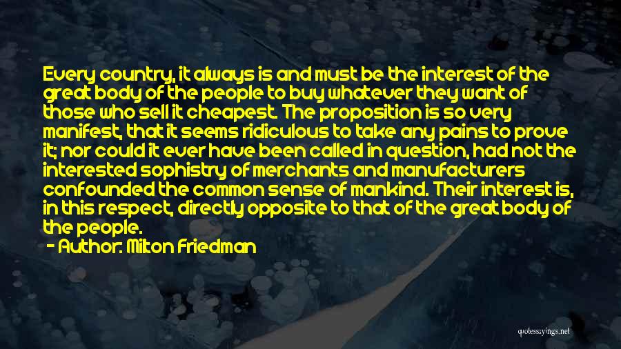Milton Friedman Quotes: Every Country, It Always Is And Must Be The Interest Of The Great Body Of The People To Buy Whatever
