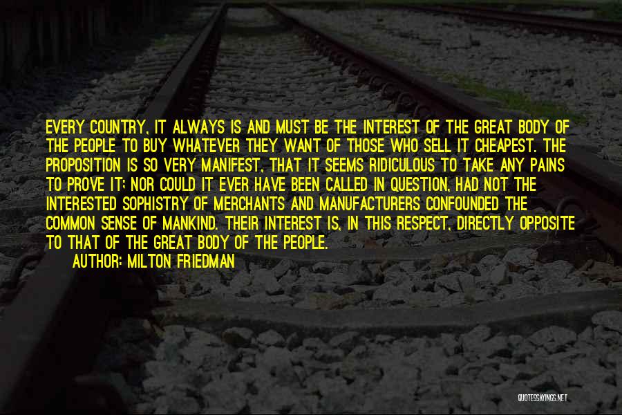 Milton Friedman Quotes: Every Country, It Always Is And Must Be The Interest Of The Great Body Of The People To Buy Whatever