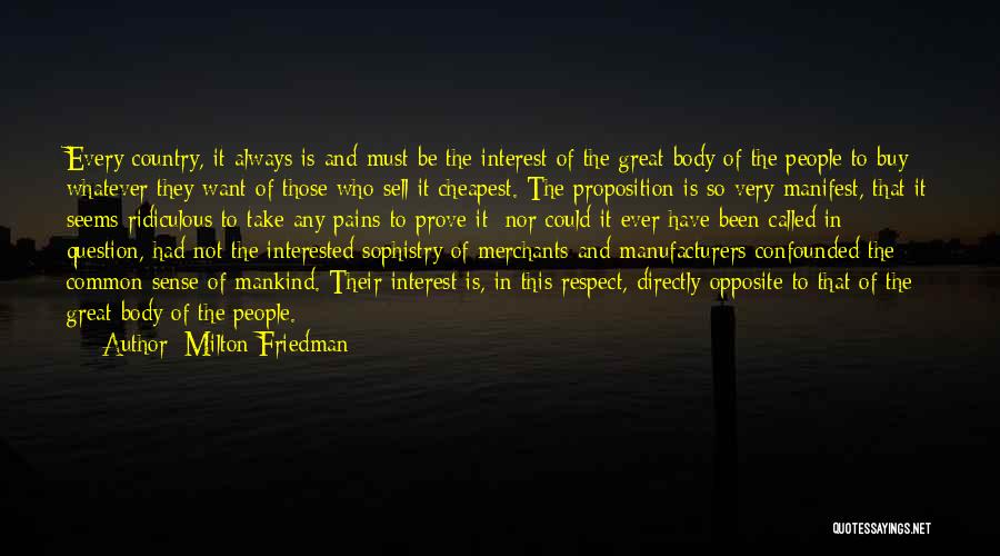 Milton Friedman Quotes: Every Country, It Always Is And Must Be The Interest Of The Great Body Of The People To Buy Whatever