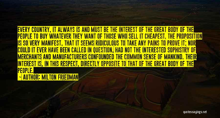 Milton Friedman Quotes: Every Country, It Always Is And Must Be The Interest Of The Great Body Of The People To Buy Whatever