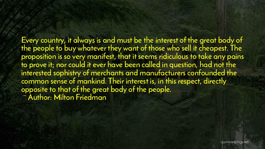 Milton Friedman Quotes: Every Country, It Always Is And Must Be The Interest Of The Great Body Of The People To Buy Whatever