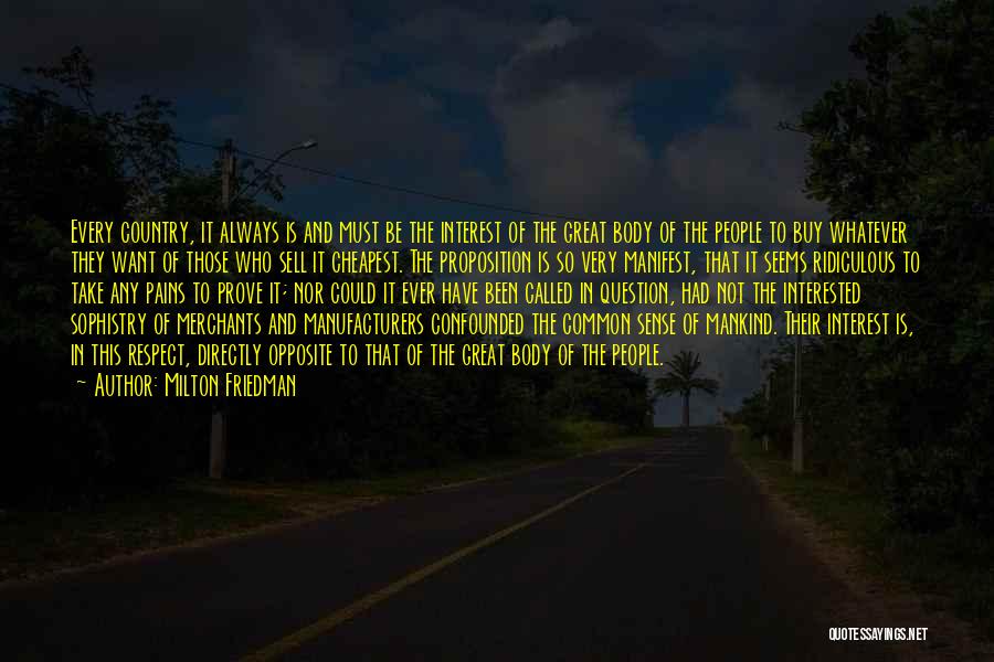 Milton Friedman Quotes: Every Country, It Always Is And Must Be The Interest Of The Great Body Of The People To Buy Whatever