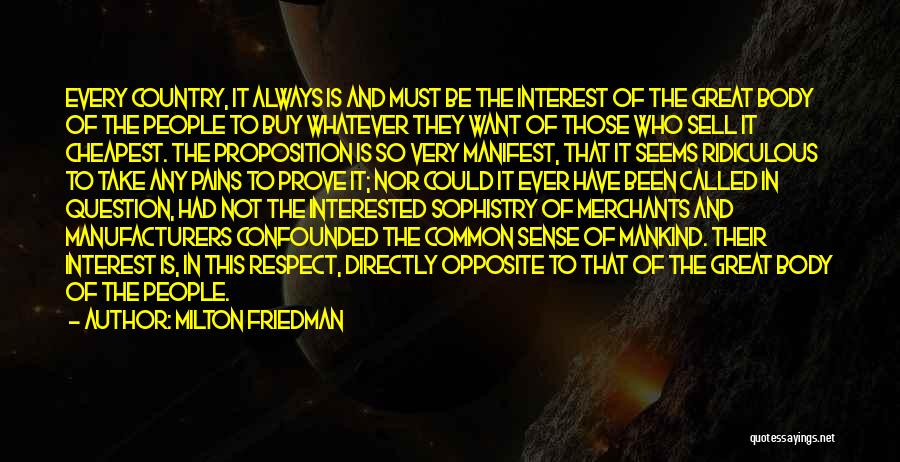 Milton Friedman Quotes: Every Country, It Always Is And Must Be The Interest Of The Great Body Of The People To Buy Whatever