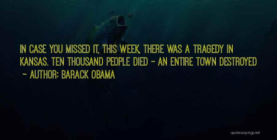 Barack Obama Quotes: In Case You Missed It, This Week, There Was A Tragedy In Kansas. Ten Thousand People Died - An Entire