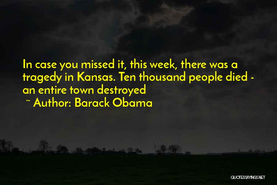 Barack Obama Quotes: In Case You Missed It, This Week, There Was A Tragedy In Kansas. Ten Thousand People Died - An Entire