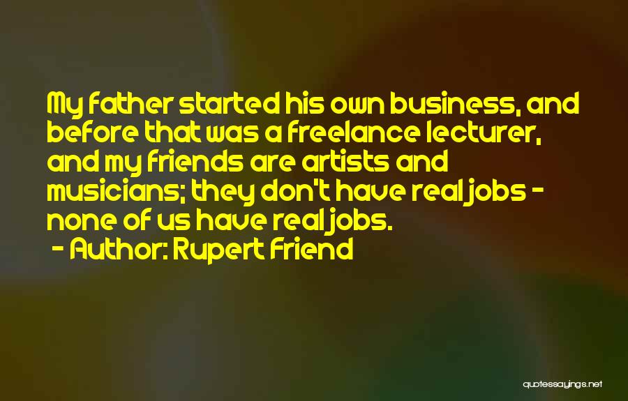 Rupert Friend Quotes: My Father Started His Own Business, And Before That Was A Freelance Lecturer, And My Friends Are Artists And Musicians;