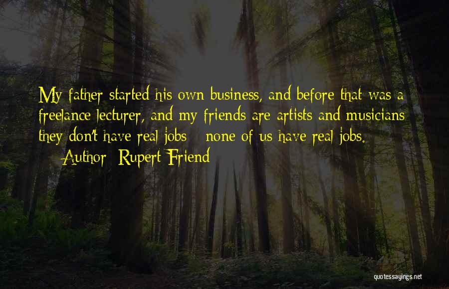 Rupert Friend Quotes: My Father Started His Own Business, And Before That Was A Freelance Lecturer, And My Friends Are Artists And Musicians;