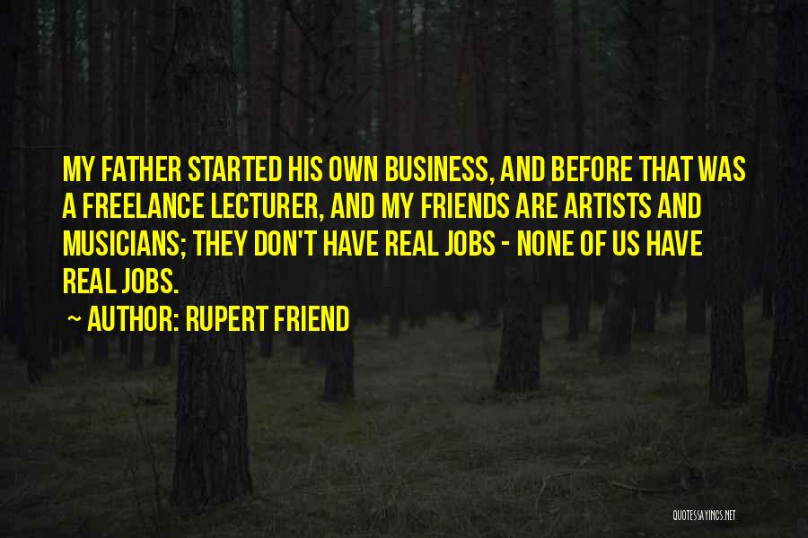 Rupert Friend Quotes: My Father Started His Own Business, And Before That Was A Freelance Lecturer, And My Friends Are Artists And Musicians;