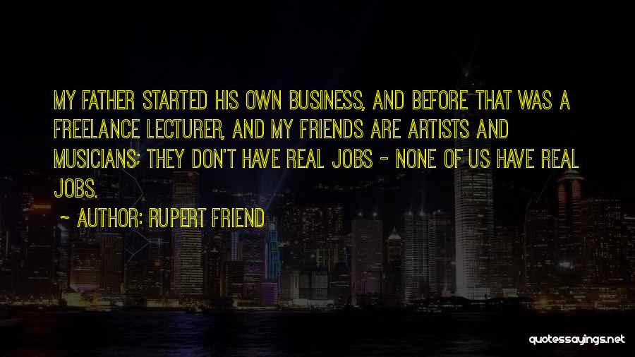 Rupert Friend Quotes: My Father Started His Own Business, And Before That Was A Freelance Lecturer, And My Friends Are Artists And Musicians;