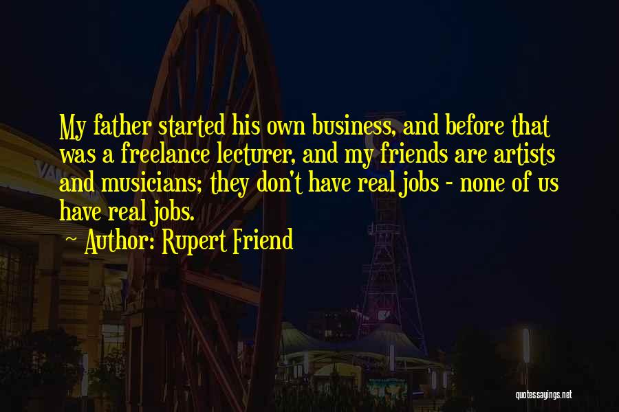 Rupert Friend Quotes: My Father Started His Own Business, And Before That Was A Freelance Lecturer, And My Friends Are Artists And Musicians;