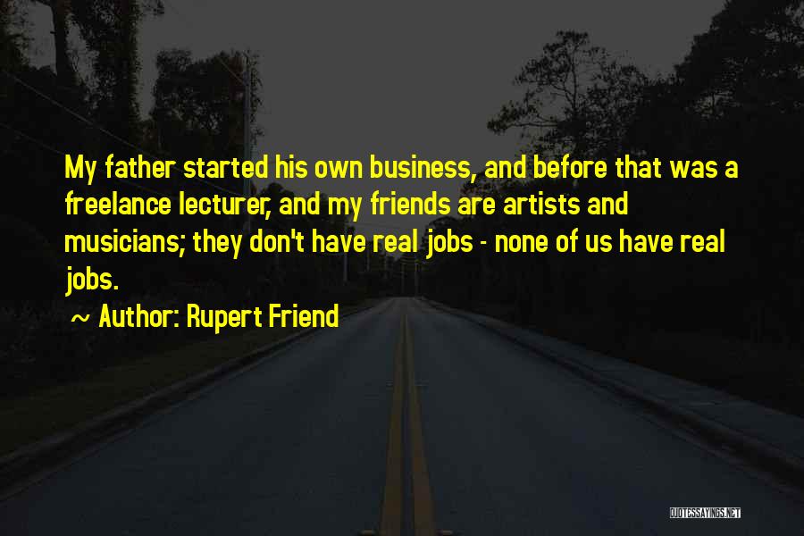 Rupert Friend Quotes: My Father Started His Own Business, And Before That Was A Freelance Lecturer, And My Friends Are Artists And Musicians;