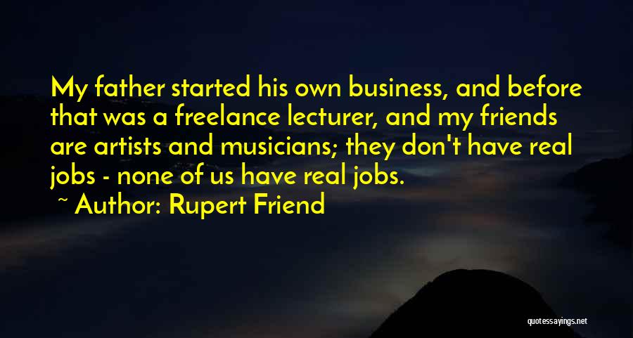 Rupert Friend Quotes: My Father Started His Own Business, And Before That Was A Freelance Lecturer, And My Friends Are Artists And Musicians;