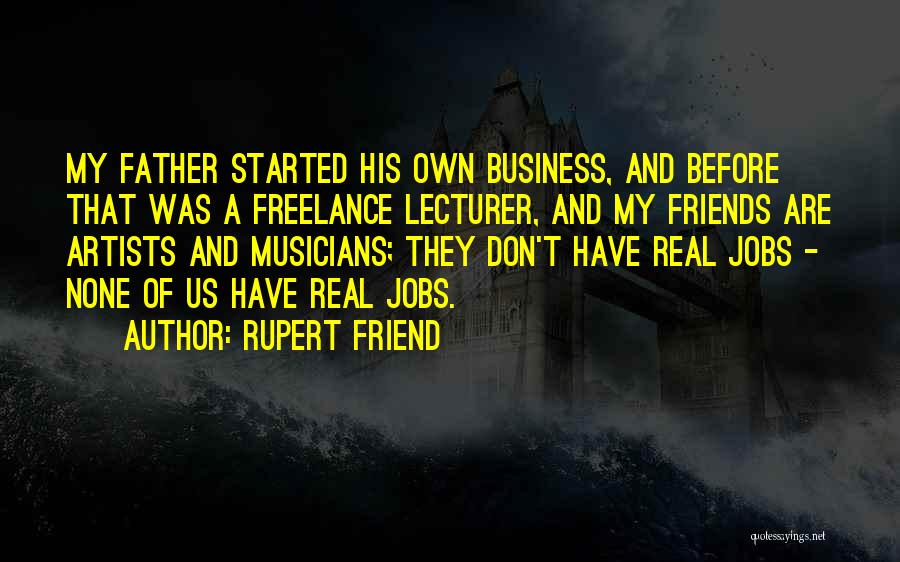 Rupert Friend Quotes: My Father Started His Own Business, And Before That Was A Freelance Lecturer, And My Friends Are Artists And Musicians;