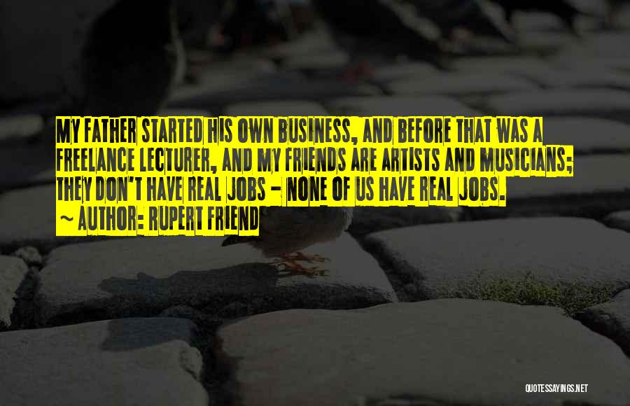 Rupert Friend Quotes: My Father Started His Own Business, And Before That Was A Freelance Lecturer, And My Friends Are Artists And Musicians;