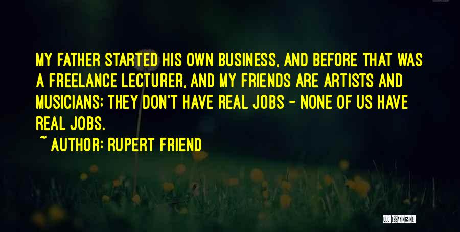 Rupert Friend Quotes: My Father Started His Own Business, And Before That Was A Freelance Lecturer, And My Friends Are Artists And Musicians;