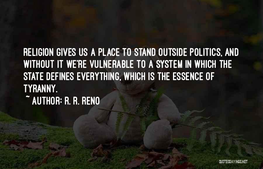 R. R. Reno Quotes: Religion Gives Us A Place To Stand Outside Politics, And Without It We're Vulnerable To A System In Which The