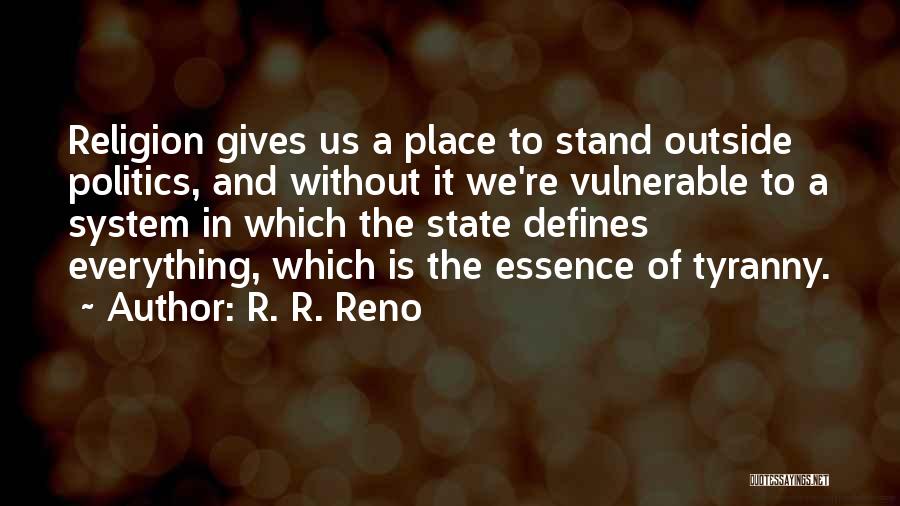 R. R. Reno Quotes: Religion Gives Us A Place To Stand Outside Politics, And Without It We're Vulnerable To A System In Which The