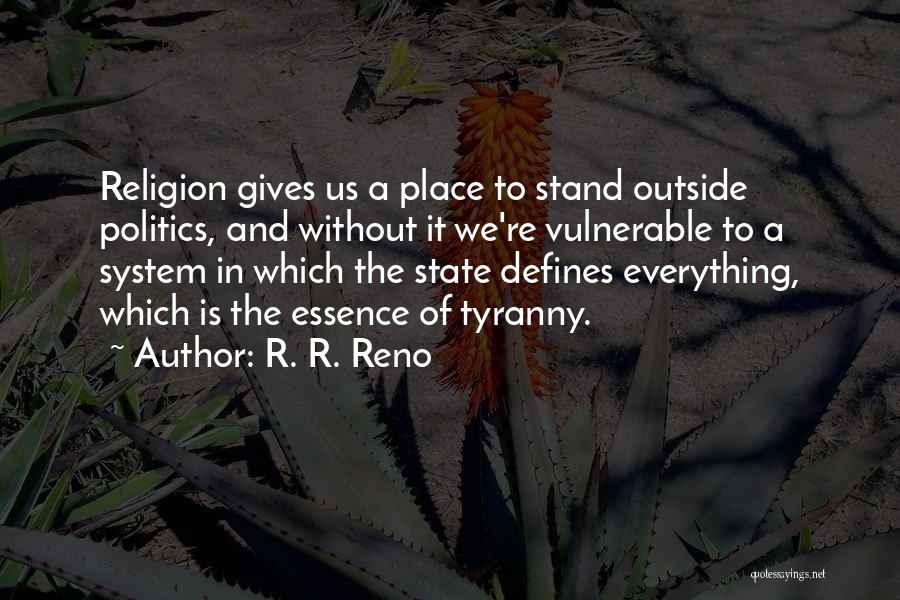 R. R. Reno Quotes: Religion Gives Us A Place To Stand Outside Politics, And Without It We're Vulnerable To A System In Which The