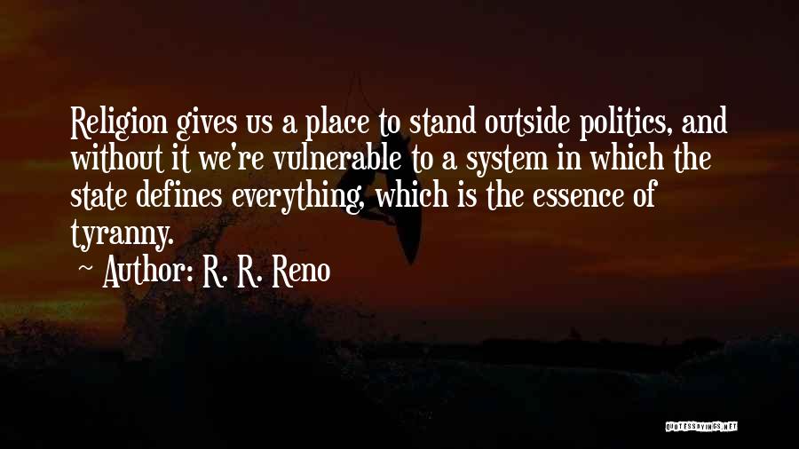 R. R. Reno Quotes: Religion Gives Us A Place To Stand Outside Politics, And Without It We're Vulnerable To A System In Which The