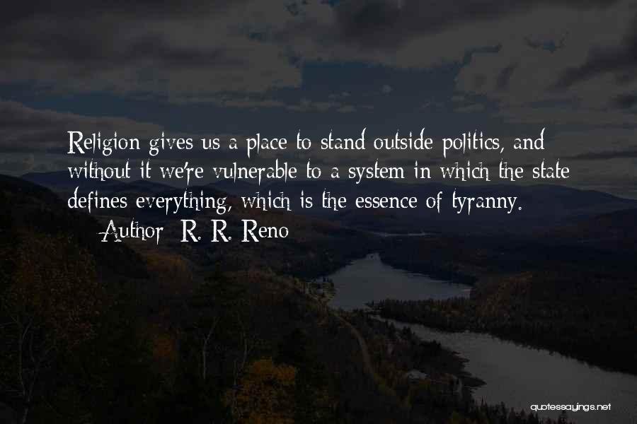 R. R. Reno Quotes: Religion Gives Us A Place To Stand Outside Politics, And Without It We're Vulnerable To A System In Which The