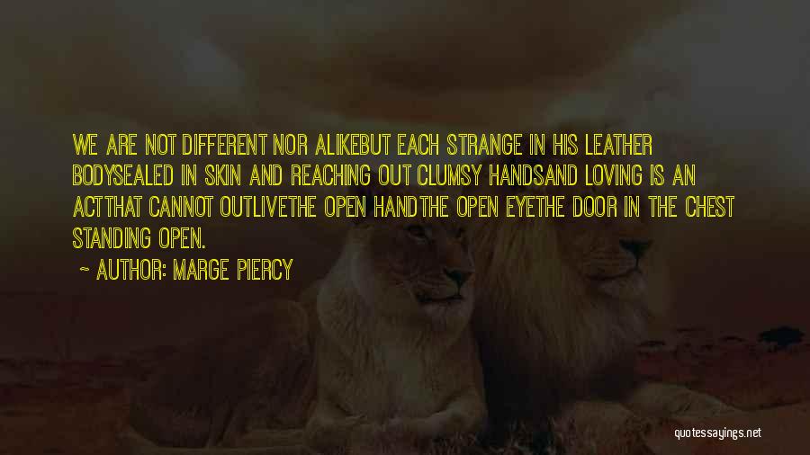 Marge Piercy Quotes: We Are Not Different Nor Alikebut Each Strange In His Leather Bodysealed In Skin And Reaching Out Clumsy Handsand Loving