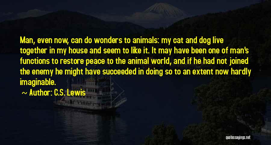 C.S. Lewis Quotes: Man, Even Now, Can Do Wonders To Animals: My Cat And Dog Live Together In My House And Seem To