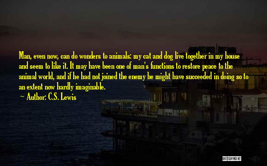 C.S. Lewis Quotes: Man, Even Now, Can Do Wonders To Animals: My Cat And Dog Live Together In My House And Seem To