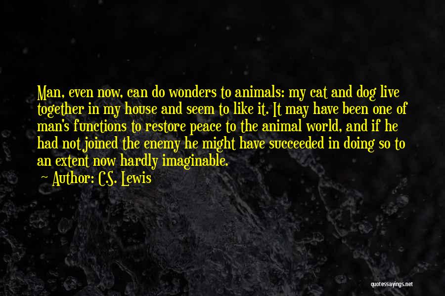 C.S. Lewis Quotes: Man, Even Now, Can Do Wonders To Animals: My Cat And Dog Live Together In My House And Seem To