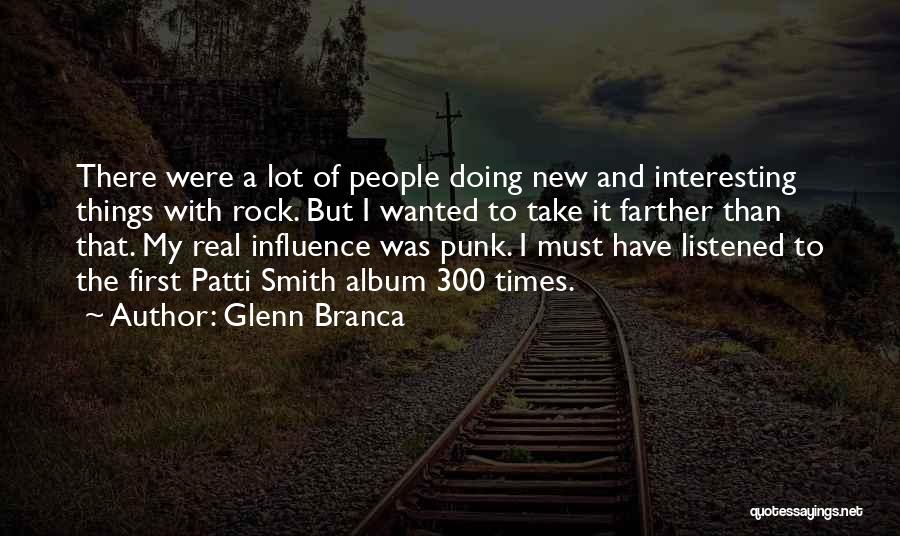 Glenn Branca Quotes: There Were A Lot Of People Doing New And Interesting Things With Rock. But I Wanted To Take It Farther