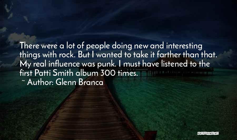 Glenn Branca Quotes: There Were A Lot Of People Doing New And Interesting Things With Rock. But I Wanted To Take It Farther